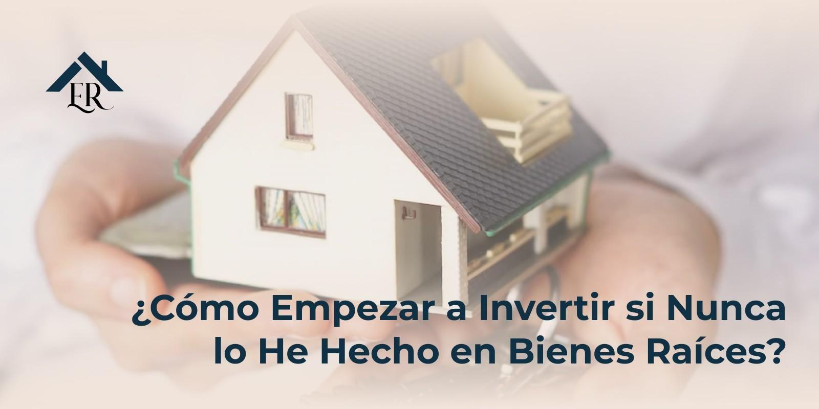 ¿Cómo Empezar a Invertir si Nunca lo He Hecho en Bienes Raíces?