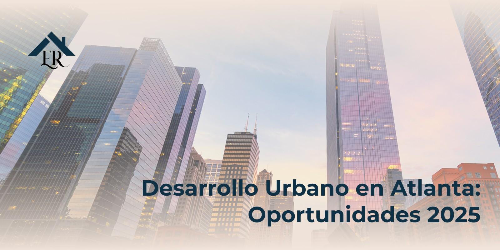 Desarrollo Urbano en Atlanta: Oportunidades 2025
