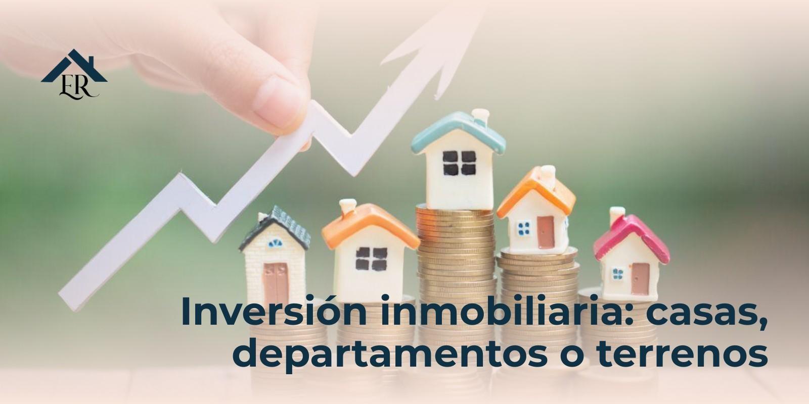 Inversión inmobiliaria: casas, departamentos o terrenos