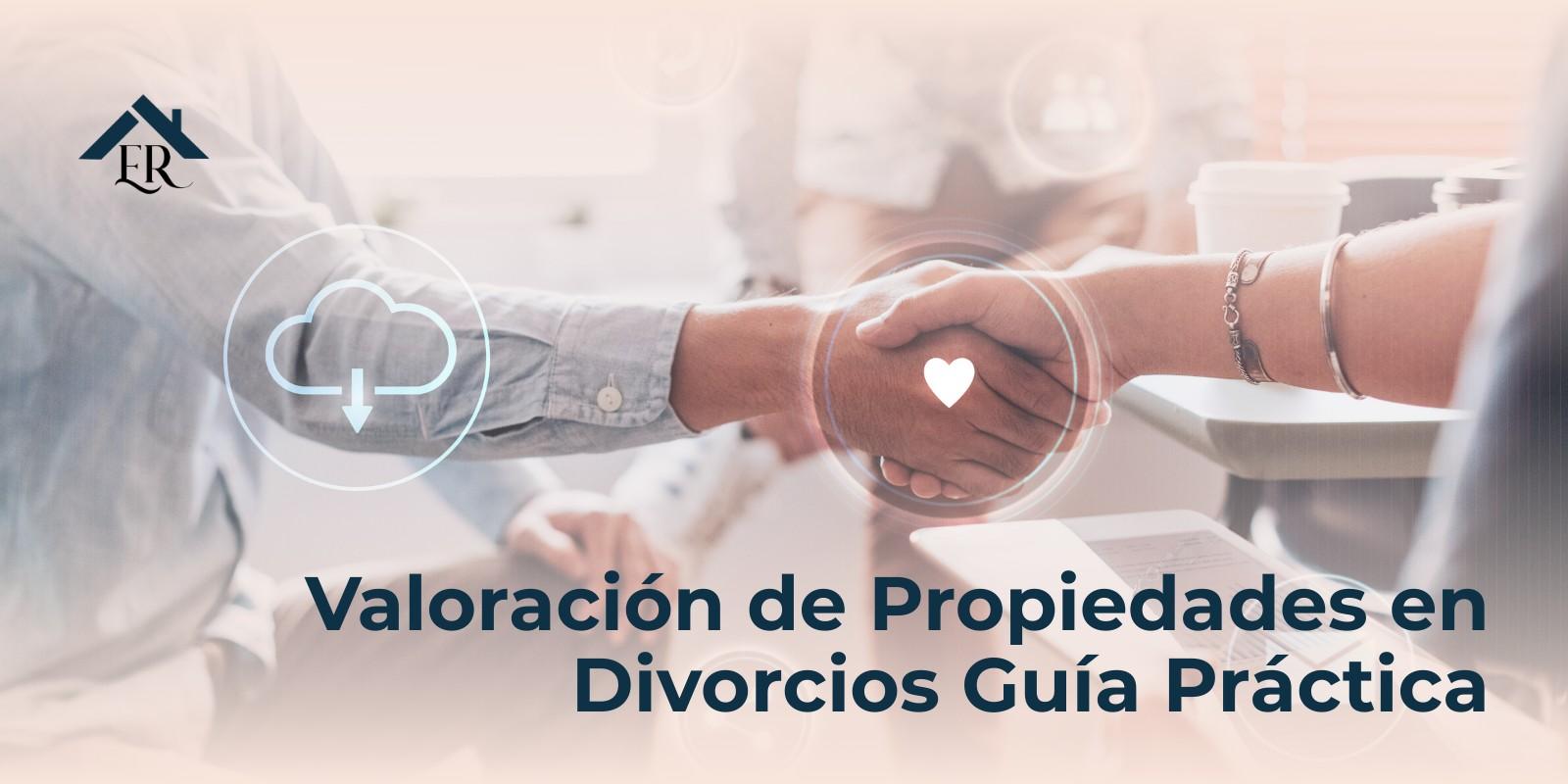 Valoración de Propiedades en Divorcios Guía Práctica