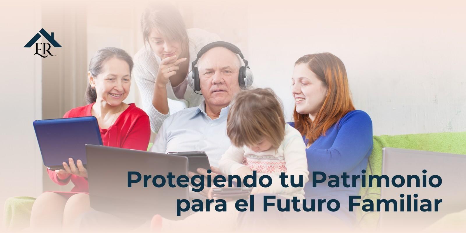 Protegiendo tu Patrimonio para el Futuro Familiar