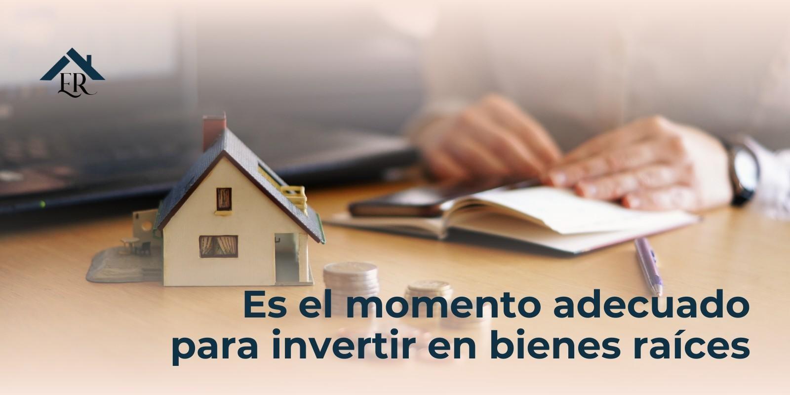 Es el momento adecuado para invertir en bienes raíces