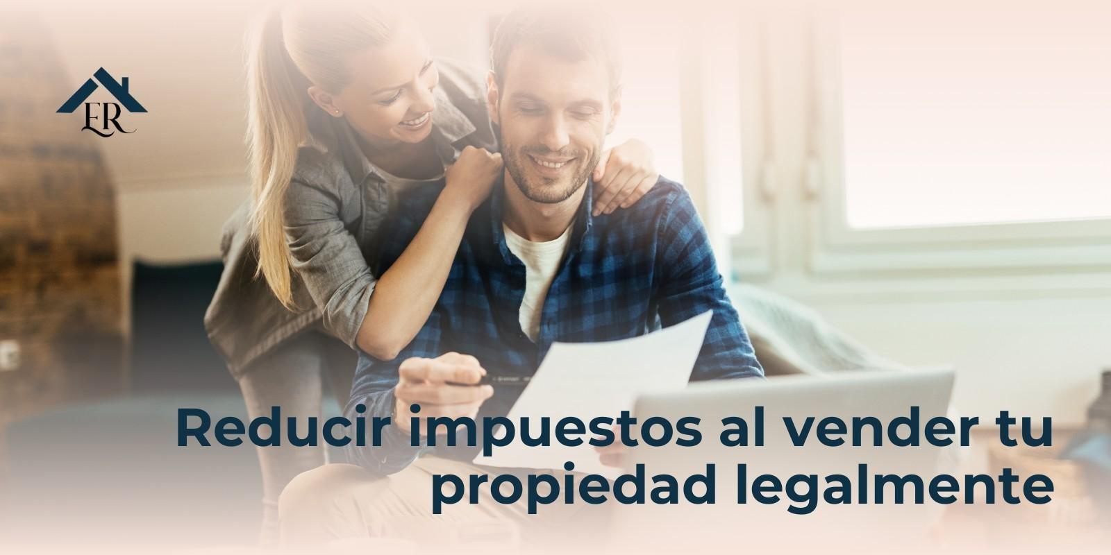 Reducir impuestos al vender tu propiedad legalmente