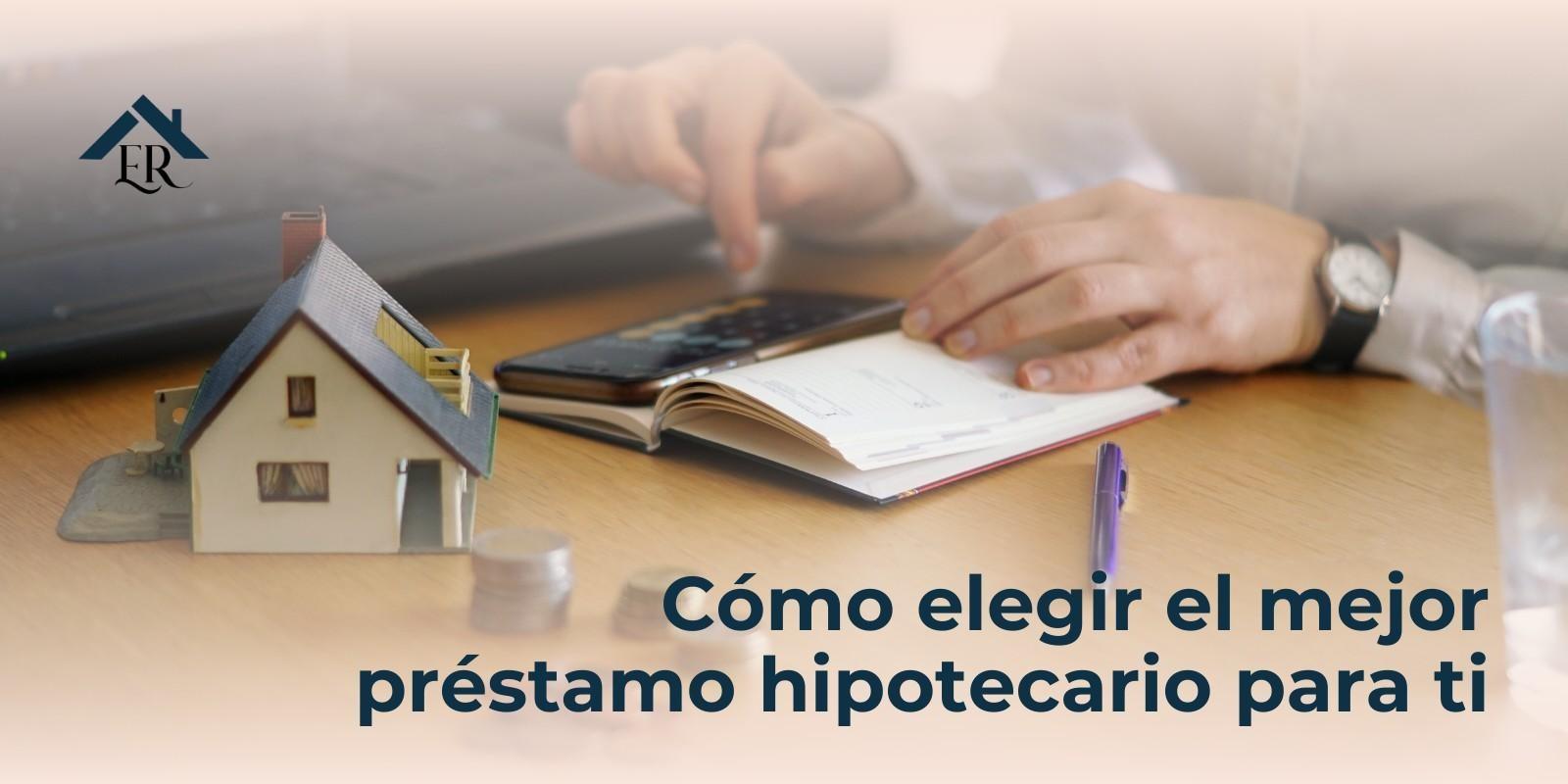 Cómo elegir el mejor préstamo hipotecario para ti