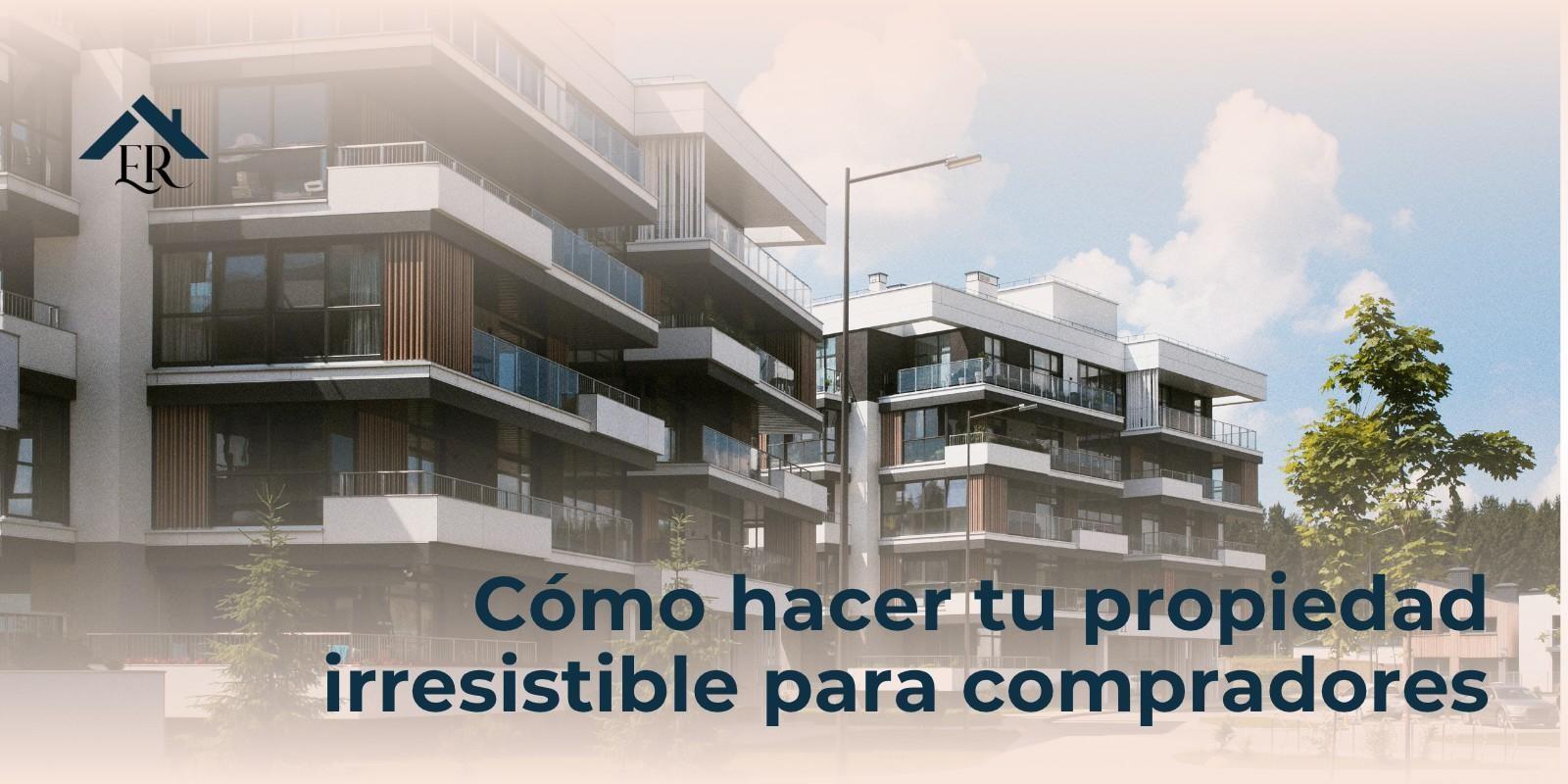 Cómo hacer tu propiedad irresistible para compradores