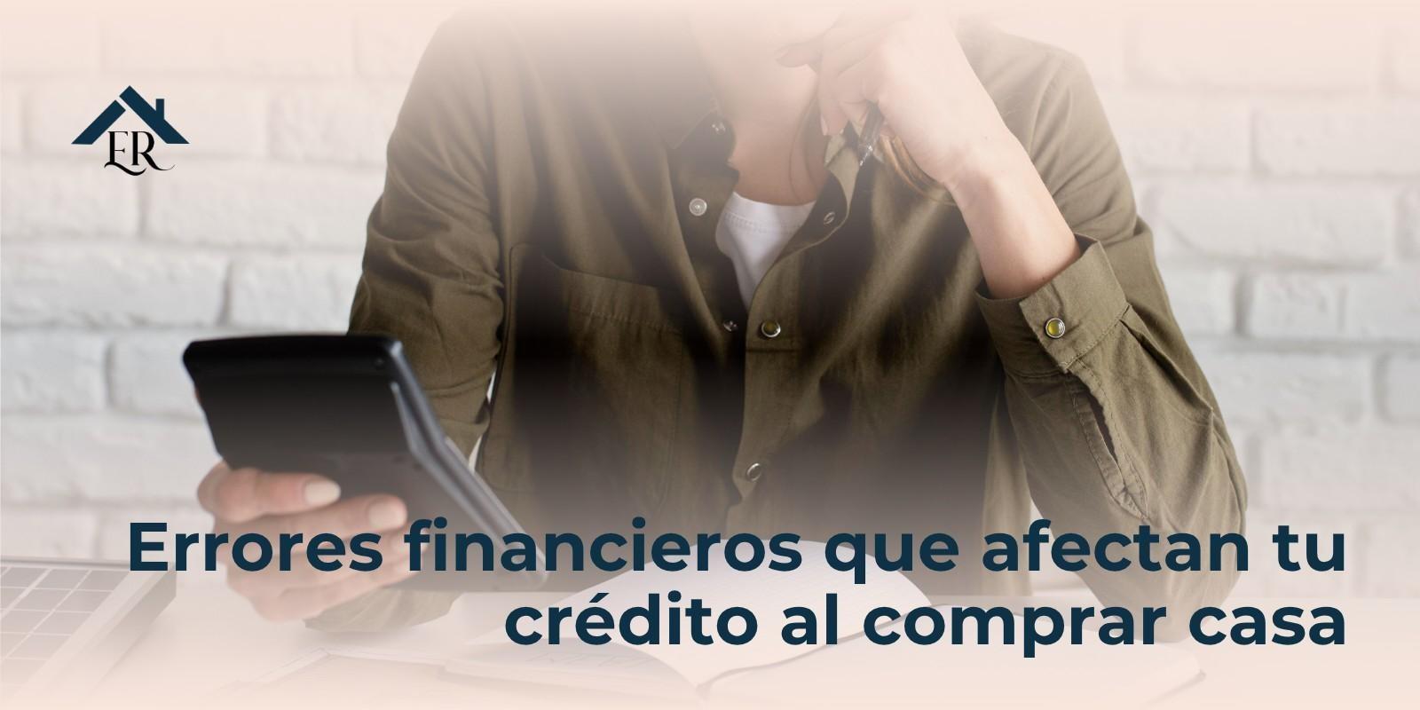 Errores financieros que afectan tu crédito al comprar casa
