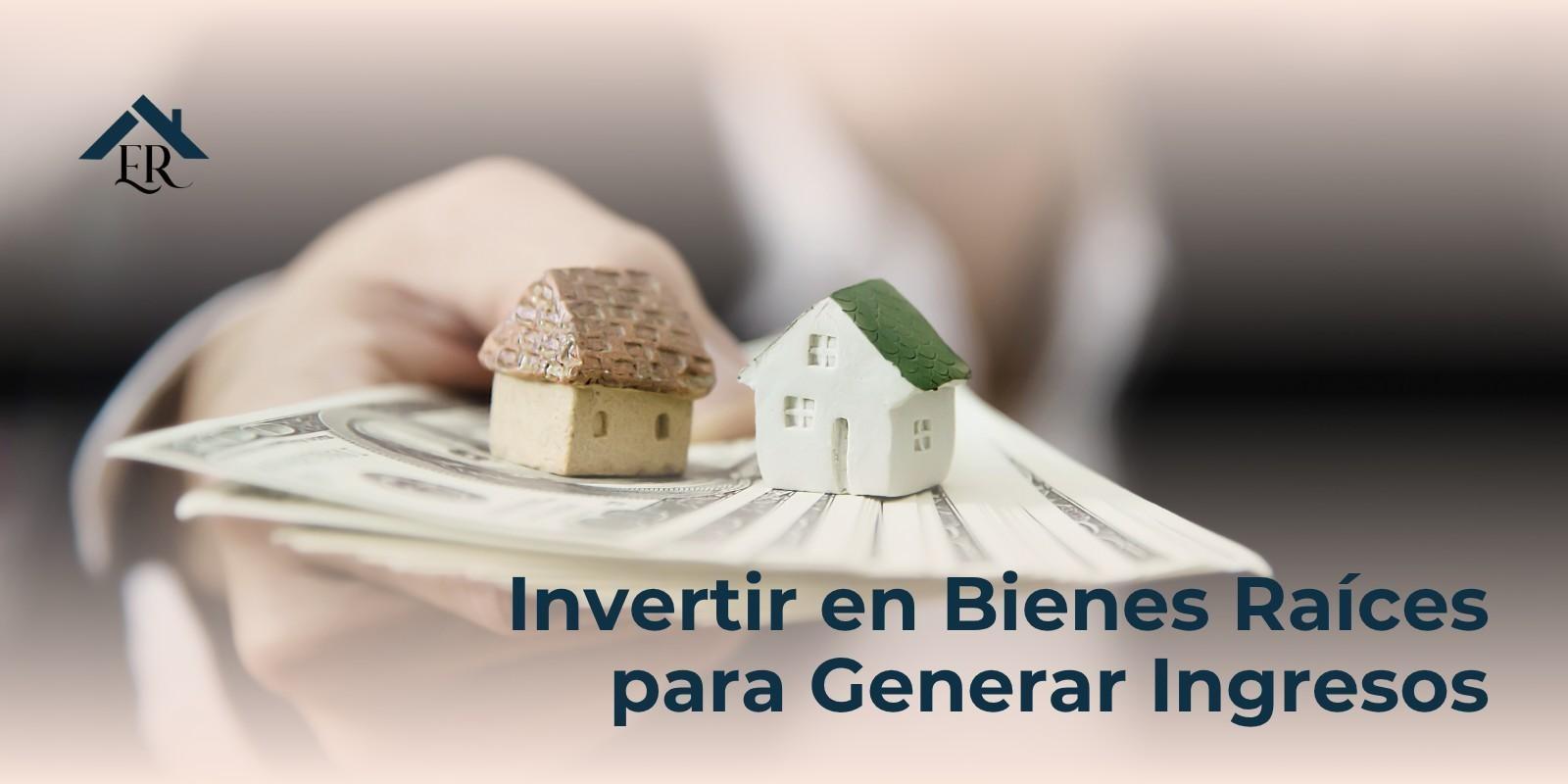 Invertir en Bienes Raíces para Generar Ingresos