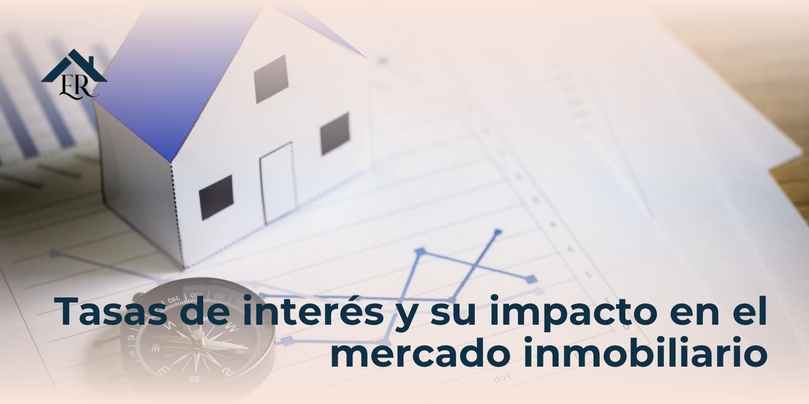 Tasas de interés y su impacto en el mercado inmobiliario