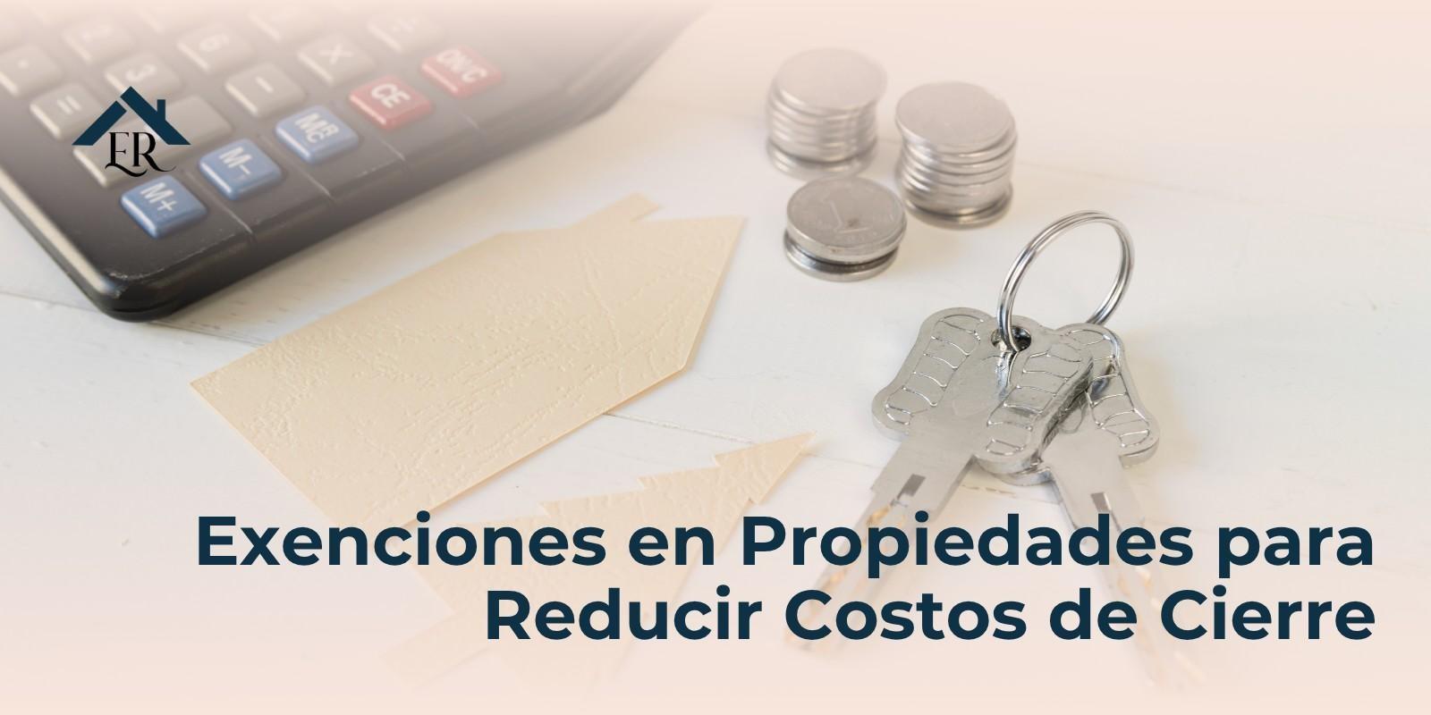 Exenciones en Propiedades para Reducir Costos de Cierre