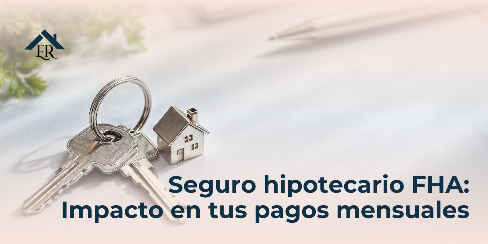 Seguro hipotecario FHA: Impacto en tus pagos mensuales