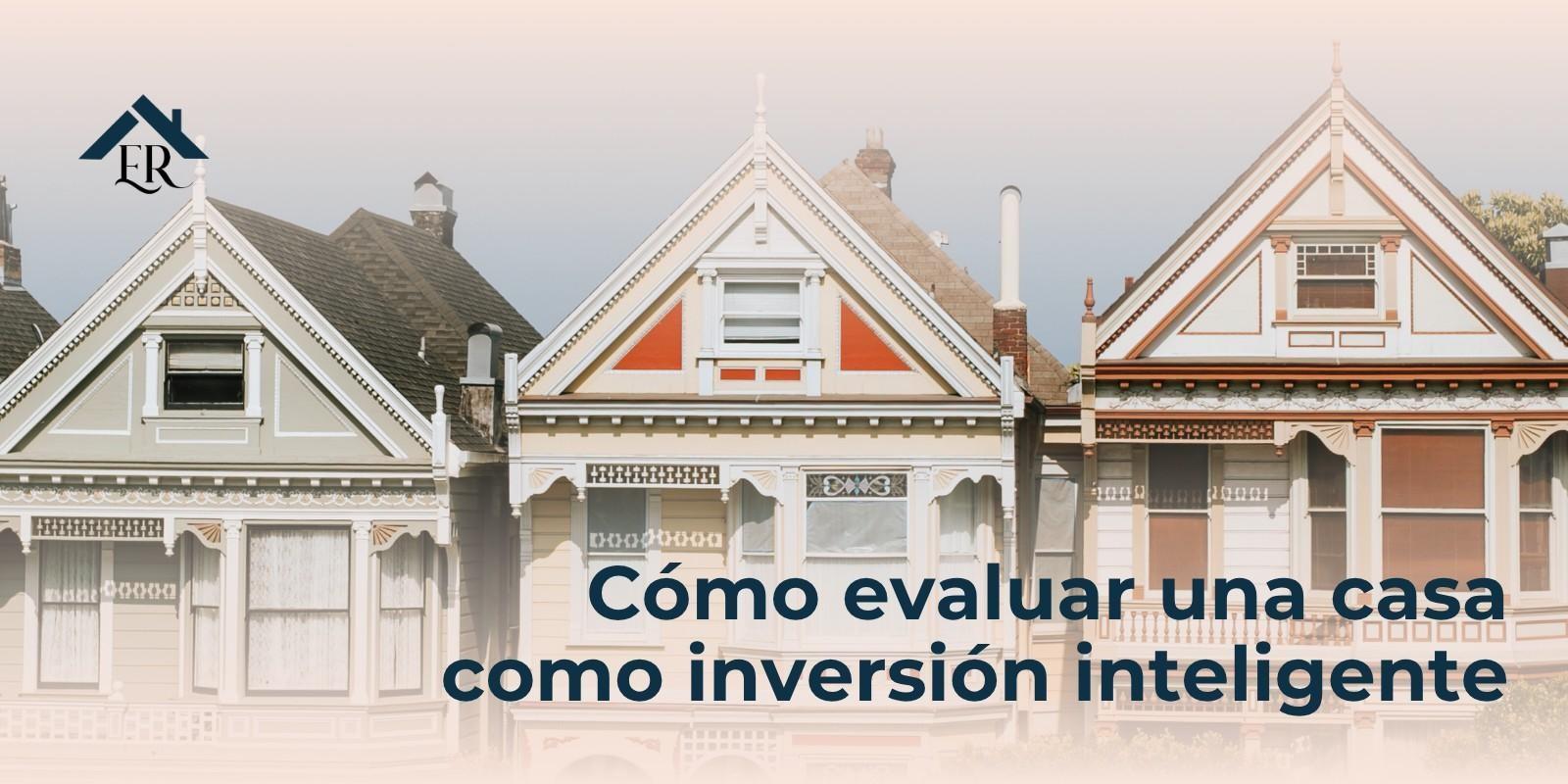 Cómo evaluar una casa como inversión inteligente