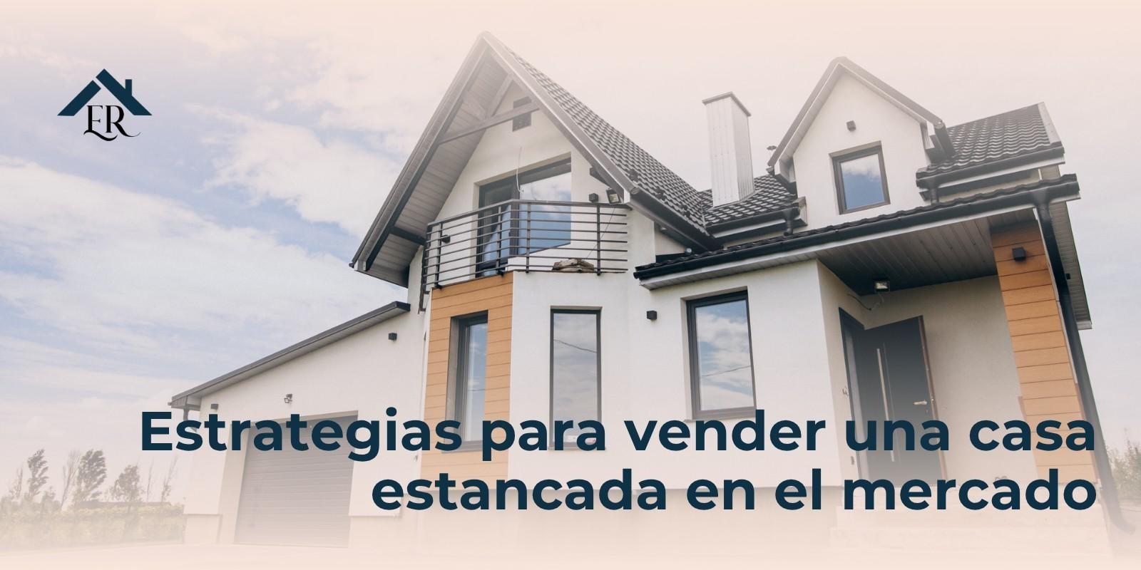 Estrategias para vender una casa estancada en el mercado