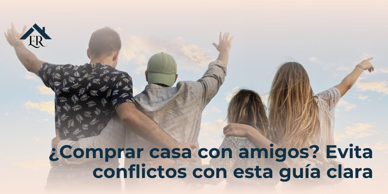 ¿Comprar casa con amigos? Evita conflictos con esta guía clara
