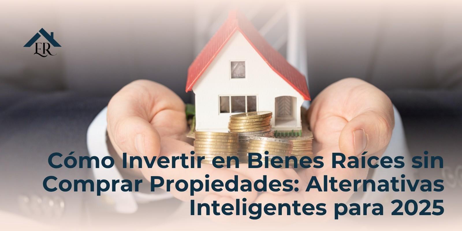 Cómo Invertir en Bienes Raíces sin Comprar Propiedades: Alternativas Inteligentes para 2025