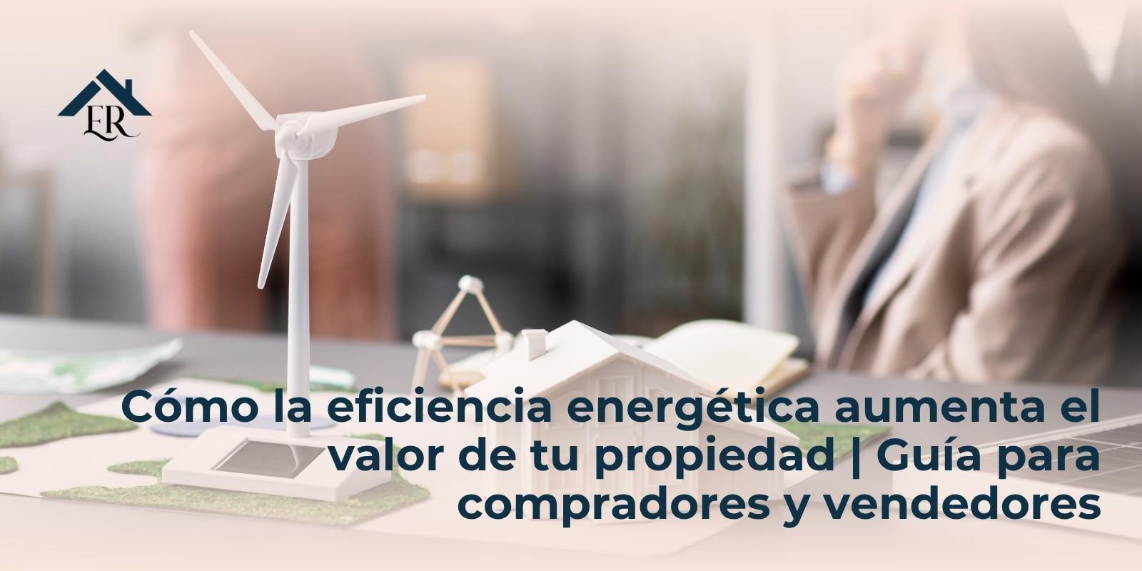 Cómo la eficiencia energética aumenta el valor de tu propiedad | Guía para compradores y vendedores