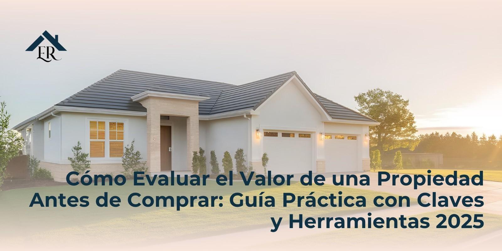 Cómo Evaluar el Valor de una Propiedad Antes de Comprar: Guía Práctica con Claves y Herramientas 2025