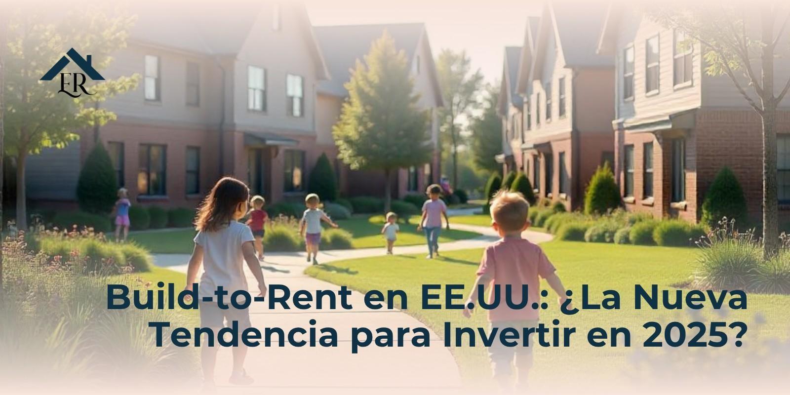 Build-to-Rent en EE.UU.: ¿La Nueva Tendencia para Invertir en 2025?