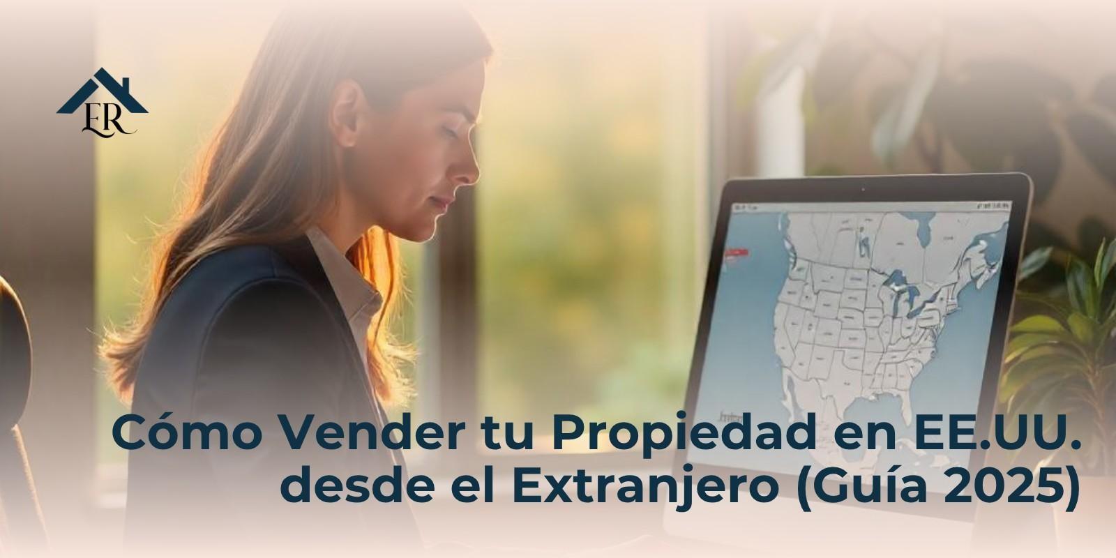 Cómo Vender tu Propiedad en EE.UU. desde el Extranjero (Guía 2025)