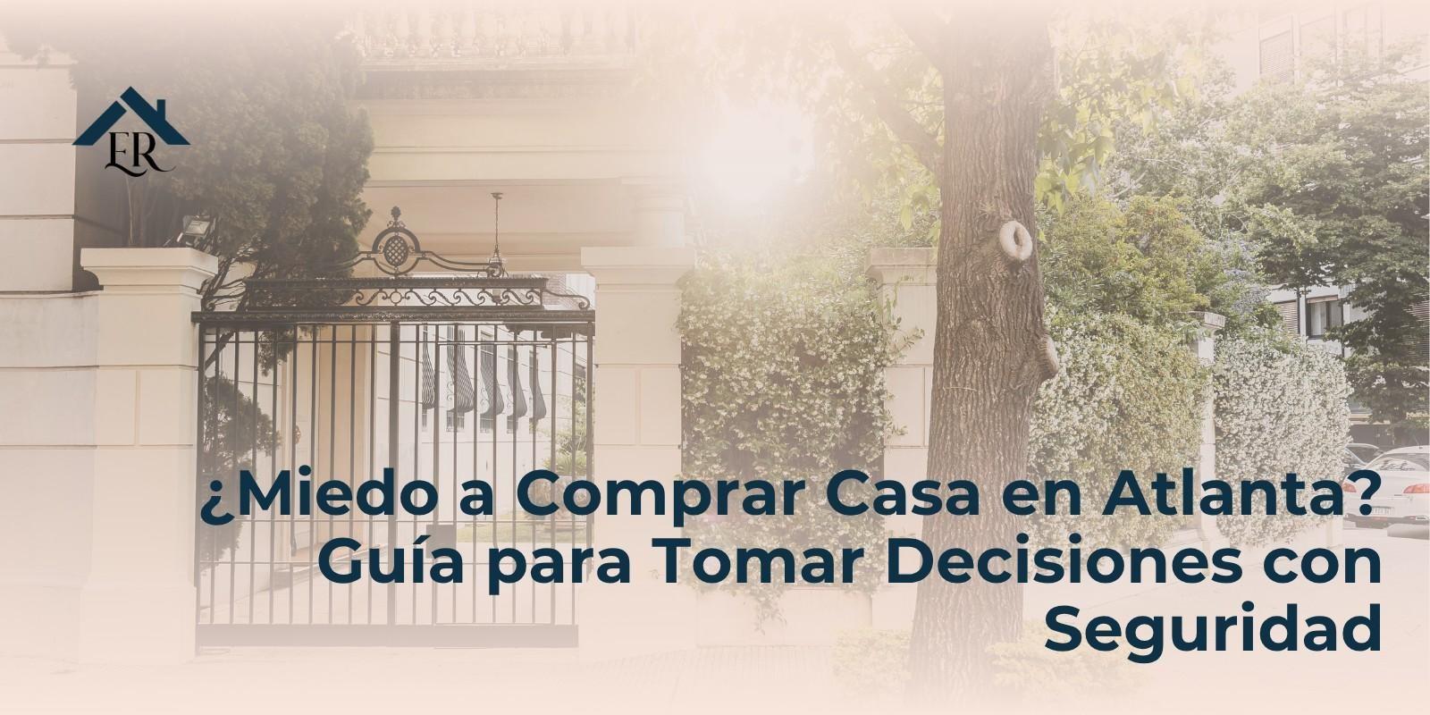 ¿Miedo a Comprar Casa en Atlanta? Guía para Tomar Decisiones con Seguridad