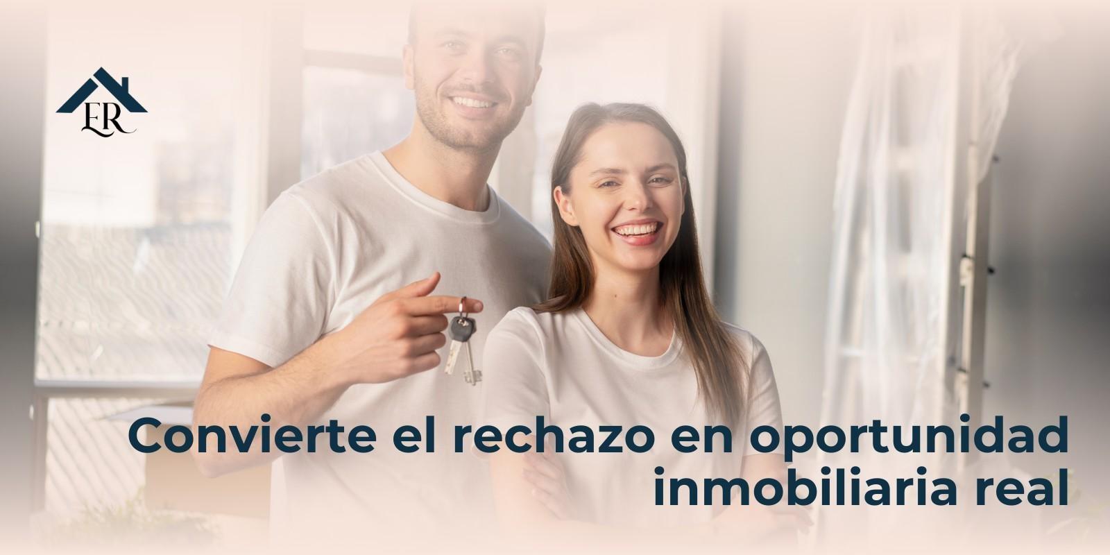 Convierte el rechazo en oportunidad inmobiliaria real
