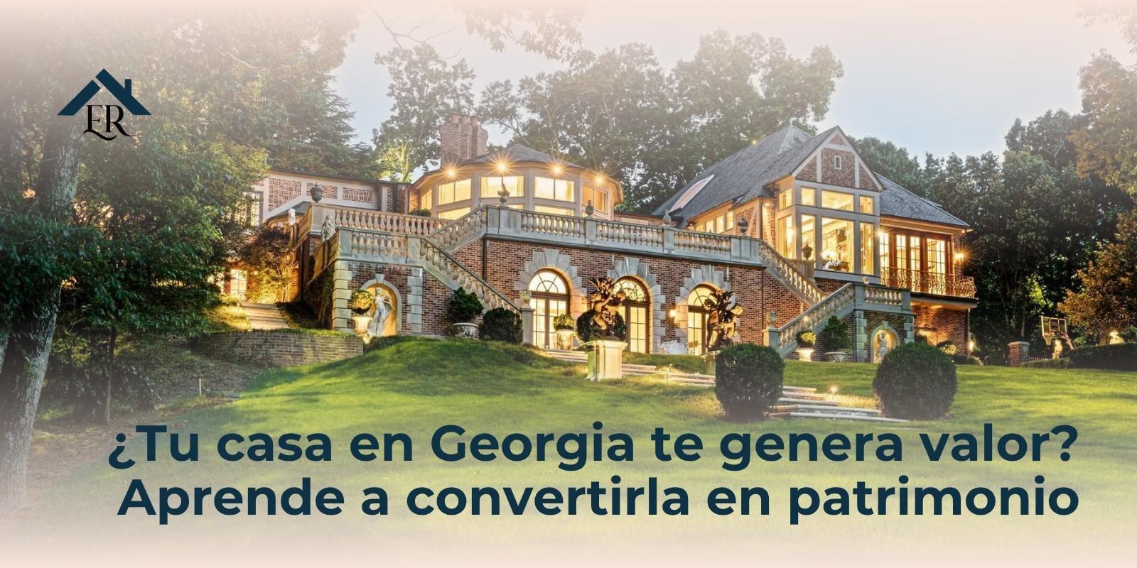 ¿Tu casa en Georgia te genera valor? Aprende a convertirla en patrimonio