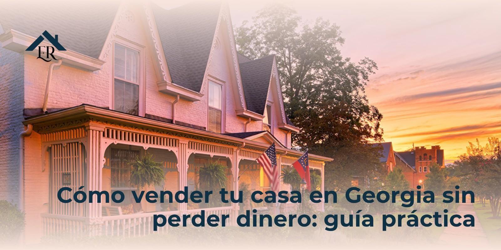 Cómo vender tu casa en Georgia sin perder dinero: guía práctica