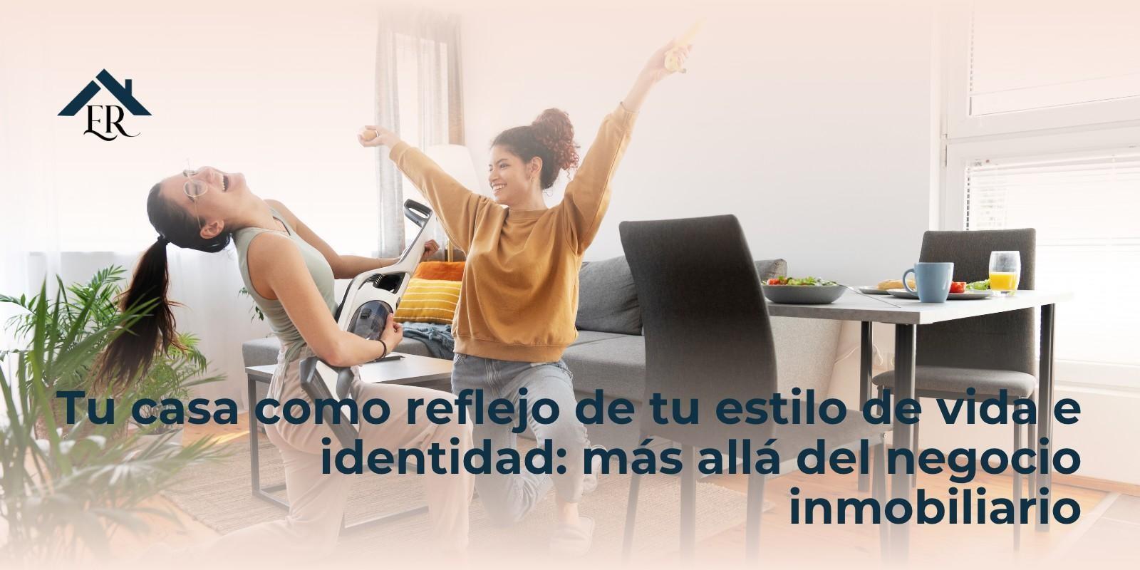 Tu casa como reflejo de tu estilo de vida e identidad: más allá del negocio inmobiliario