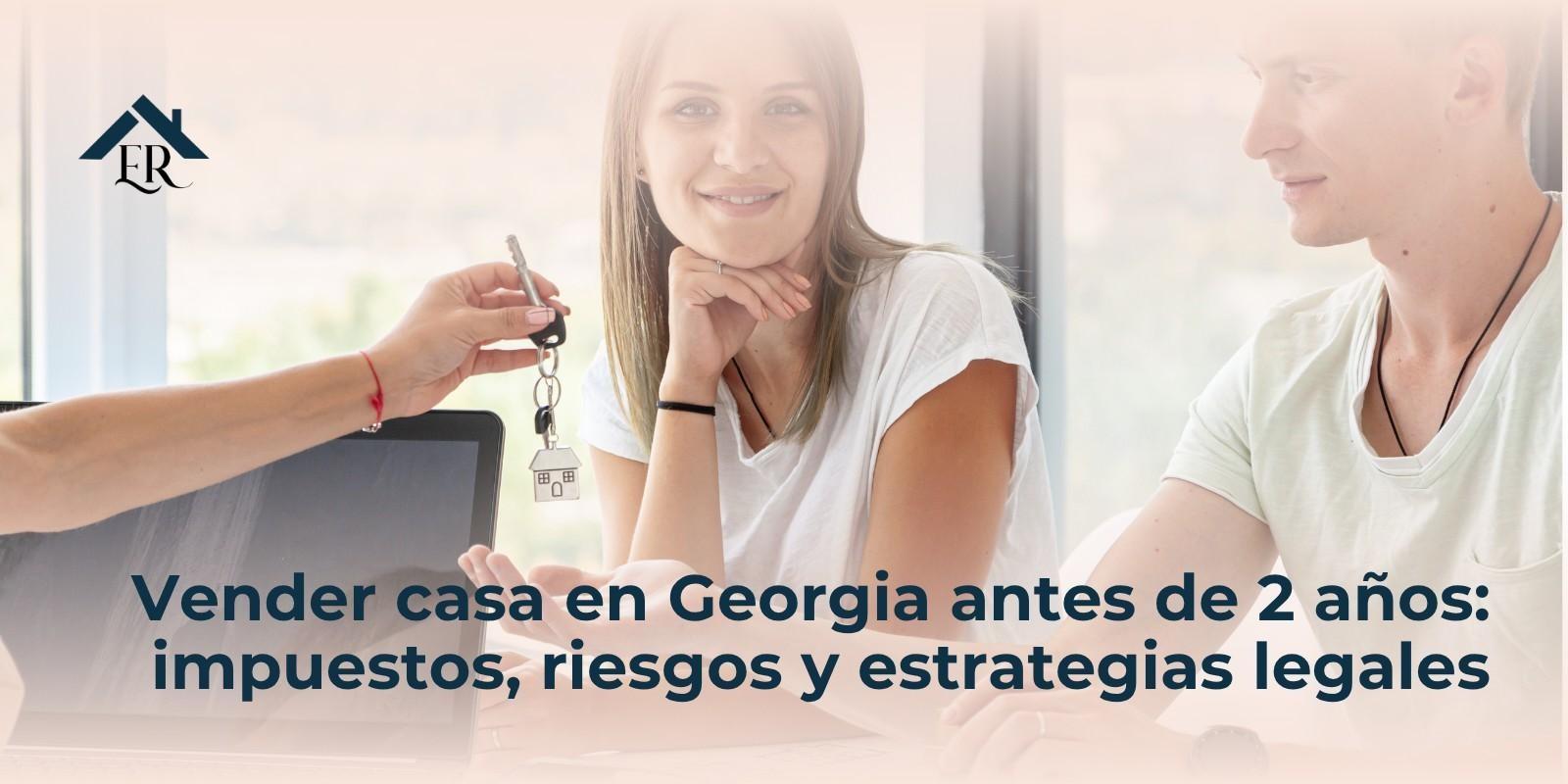 Vender casa en Georgia antes de 2 años: impuestos, riesgos y estrategias legales