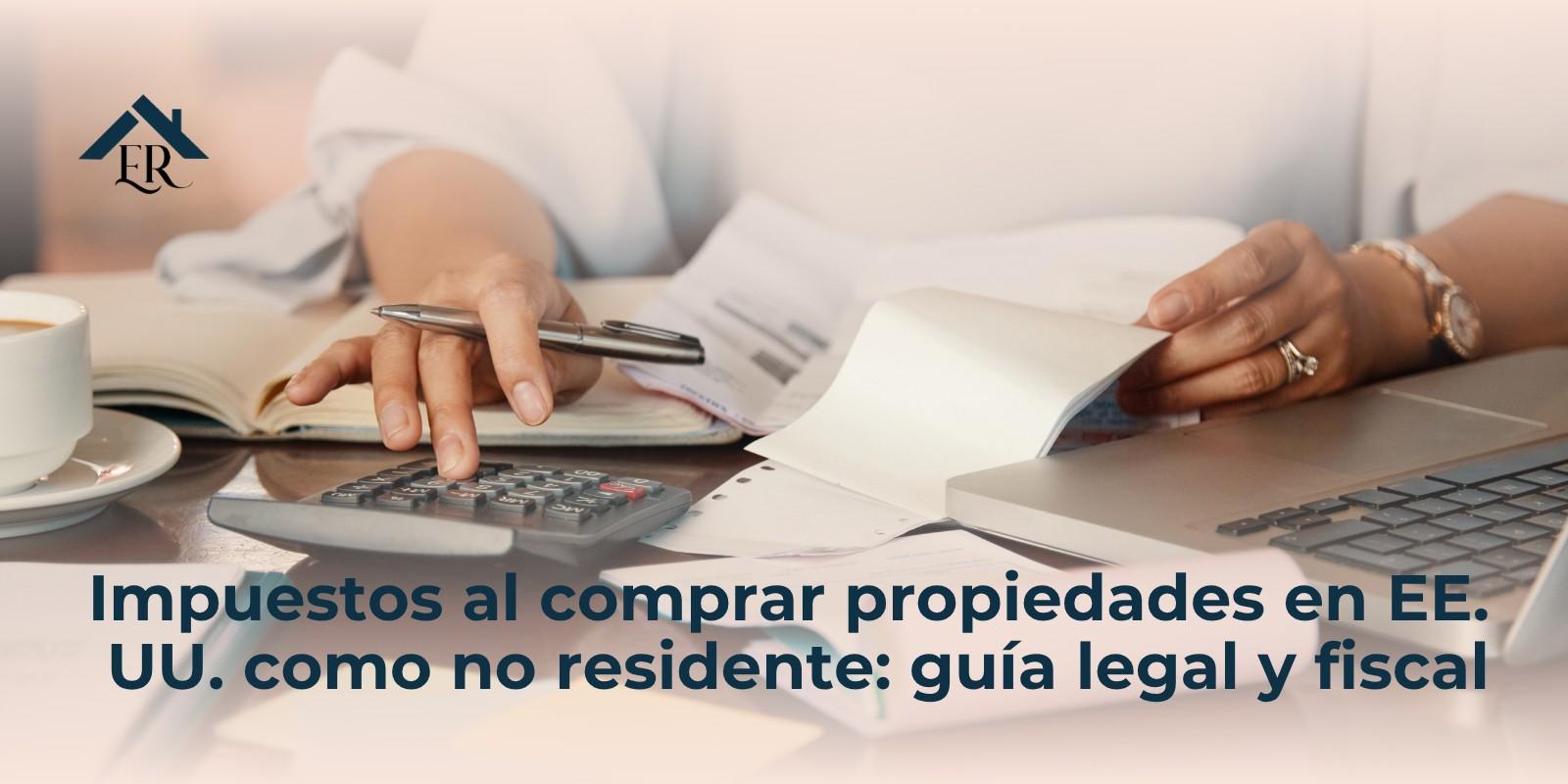 Impuestos al comprar propiedades en EE. UU. como no residente: guía legal y fiscal