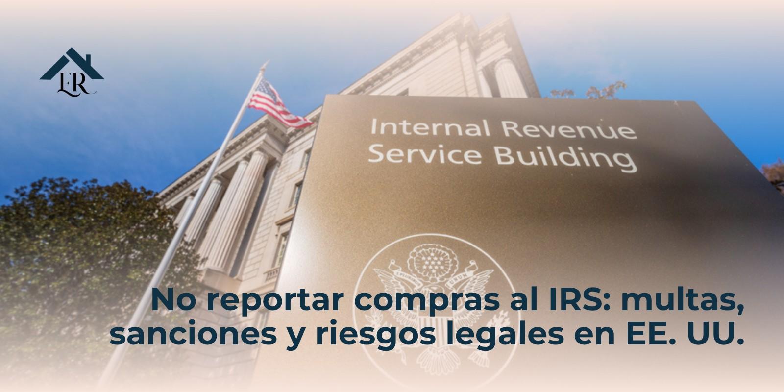 No reportar compras al IRS: multas, sanciones y riesgos legales en EE. UU.