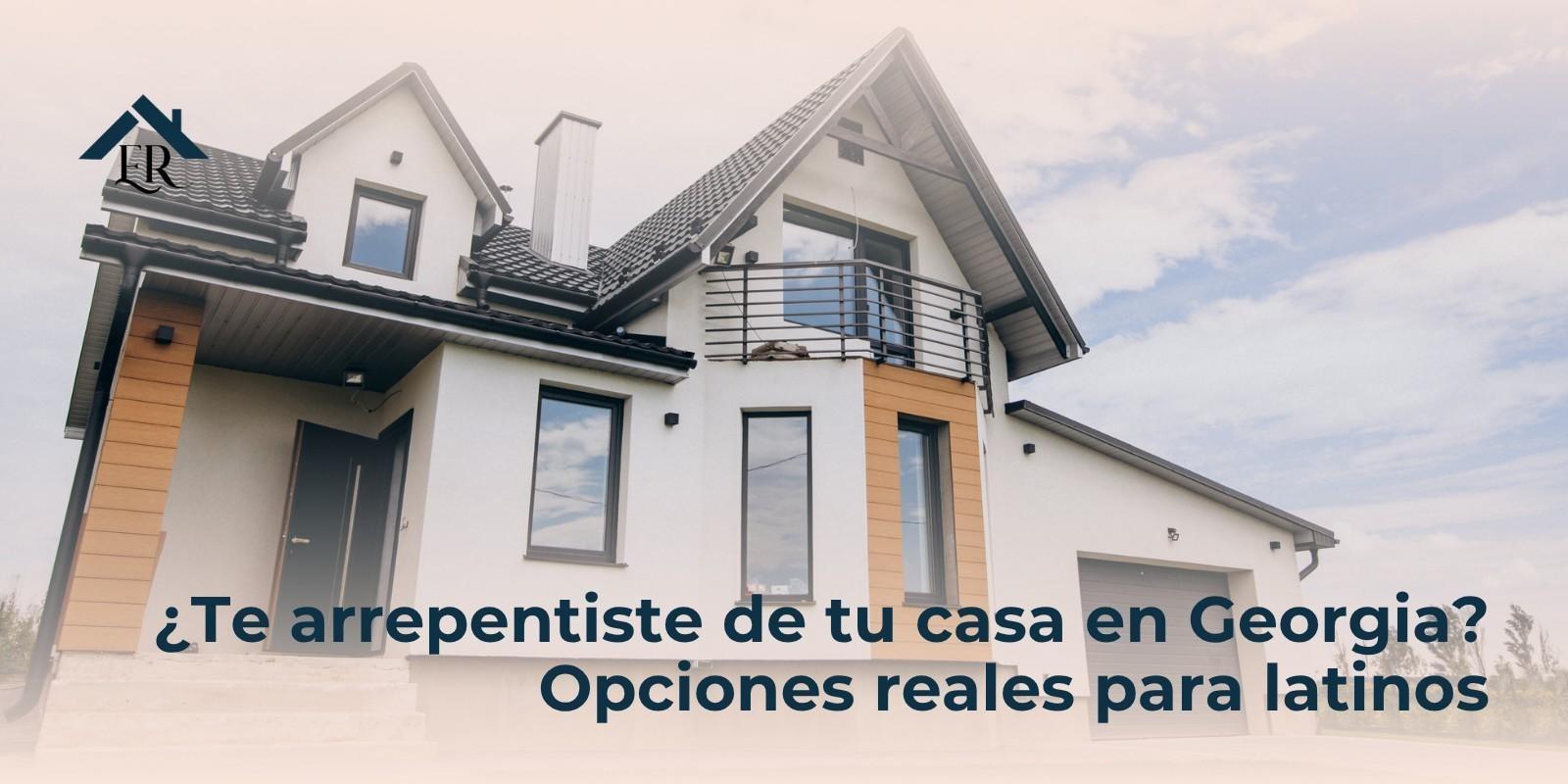 ¿Te arrepentiste de tu casa en Georgia? Opciones reales para latinos