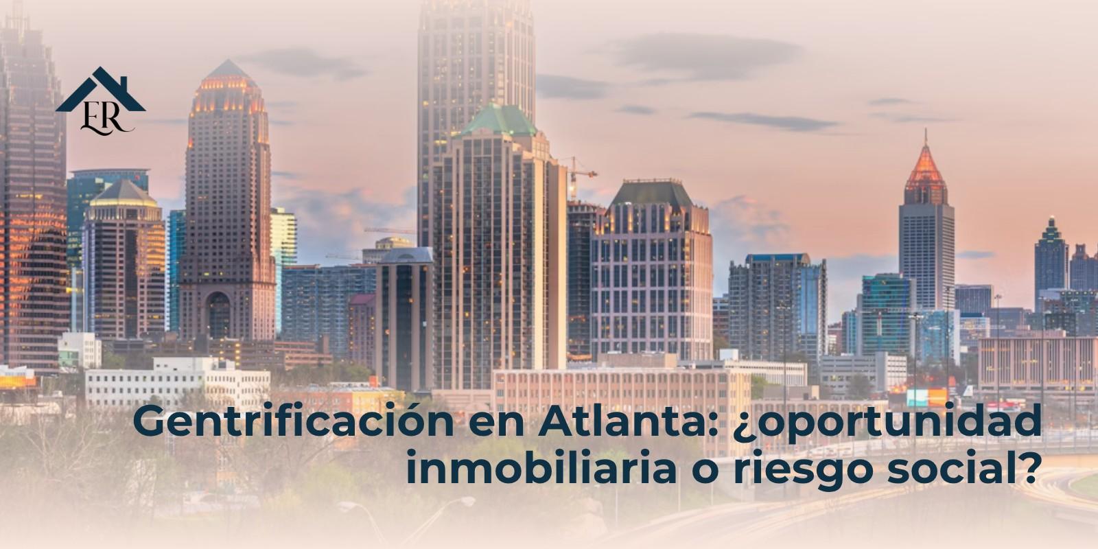 Gentrificación en Atlanta: ¿oportunidad inmobiliaria o riesgo social?