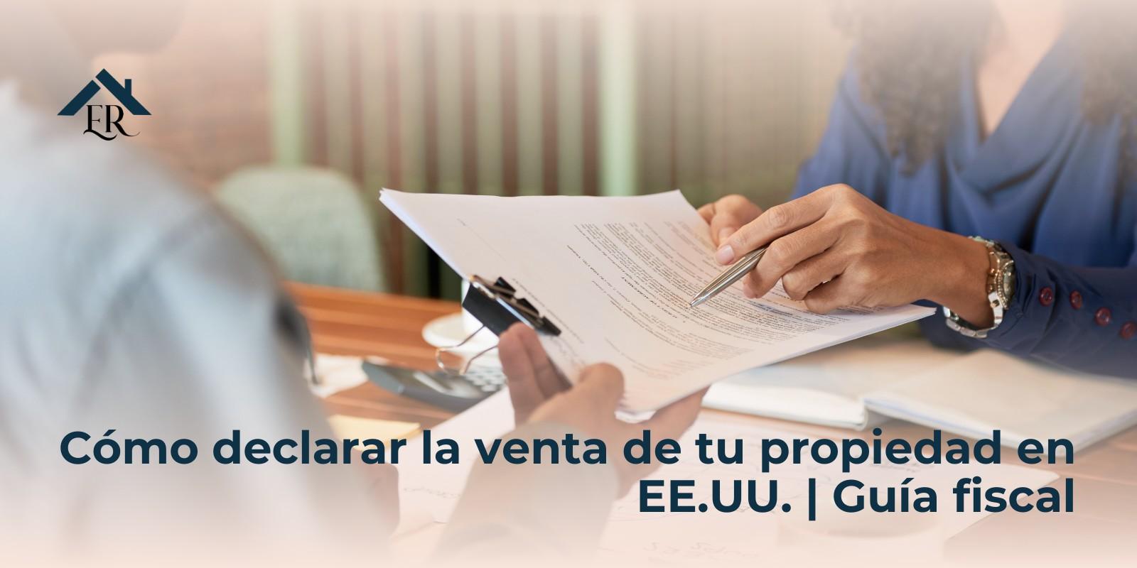 Cómo declarar la venta de tu propiedad en EE.UU. | Guía fiscal