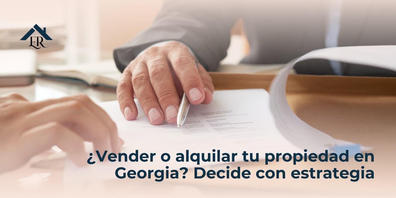 ¿Vender o alquilar tu propiedad en Georgia? Decide con estrategia