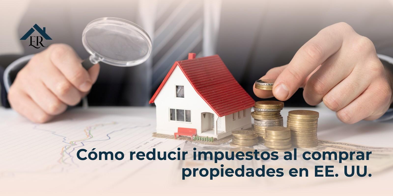 Cómo reducir impuestos al comprar propiedades en EE. UU.