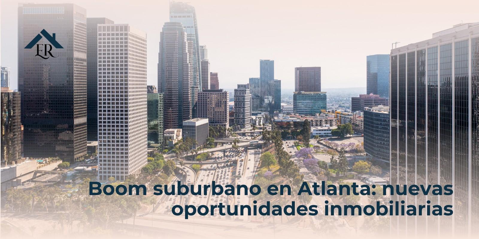 Boom suburbano en Atlanta: nuevas oportunidades inmobiliarias