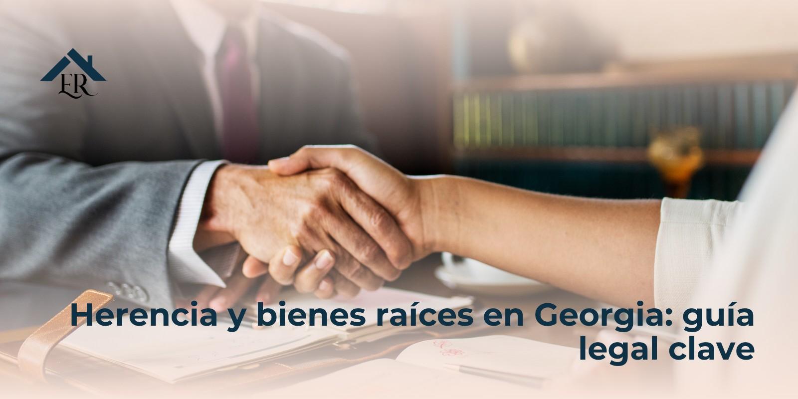Herencia y bienes raíces en Georgia: guía legal clave