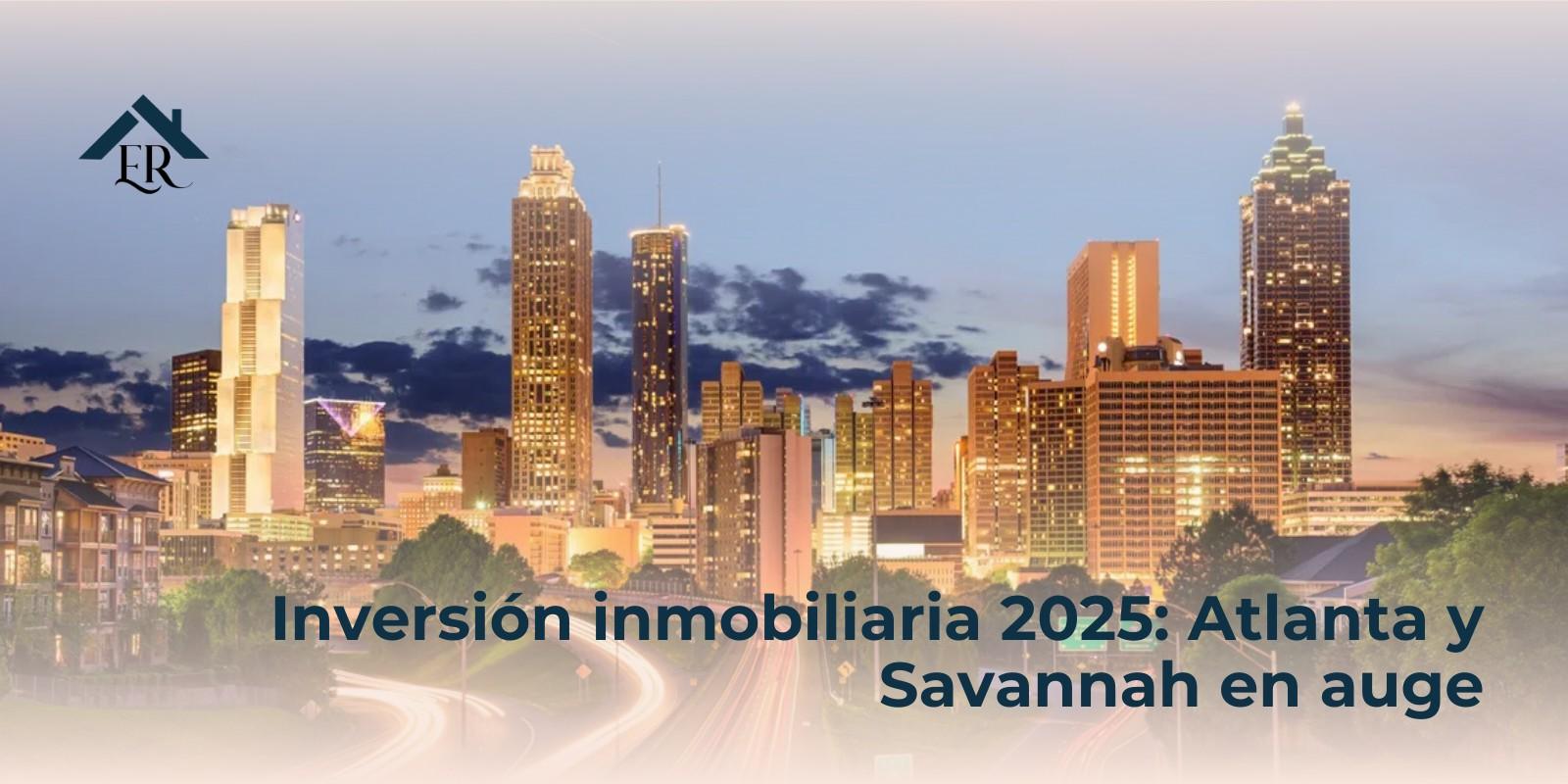 Inversión inmobiliaria 2025: Atlanta y Savannah en auge