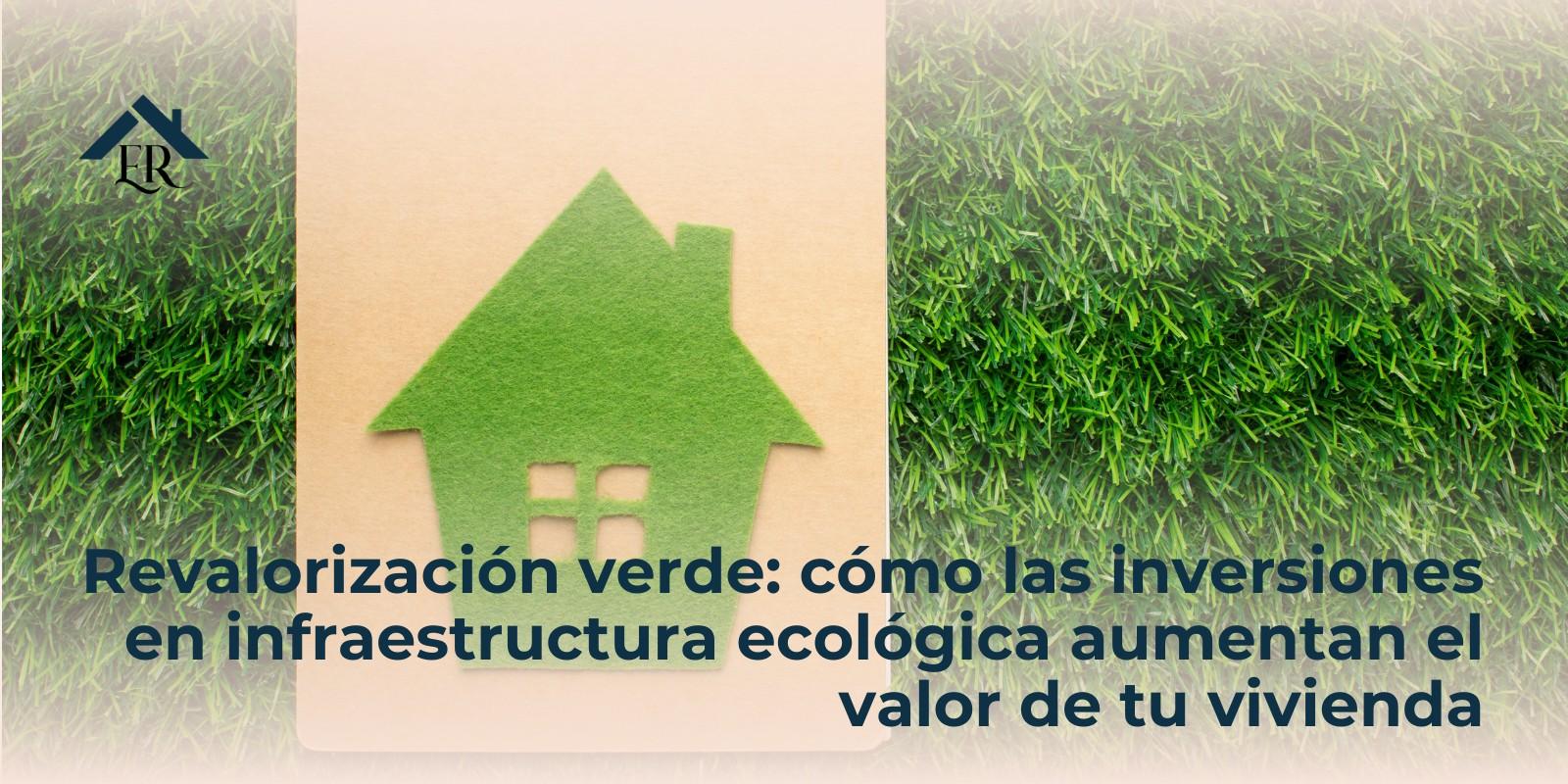 Revalorización verde: cómo las inversiones en infraestructura ecológica aumentan el valor de tu vivienda