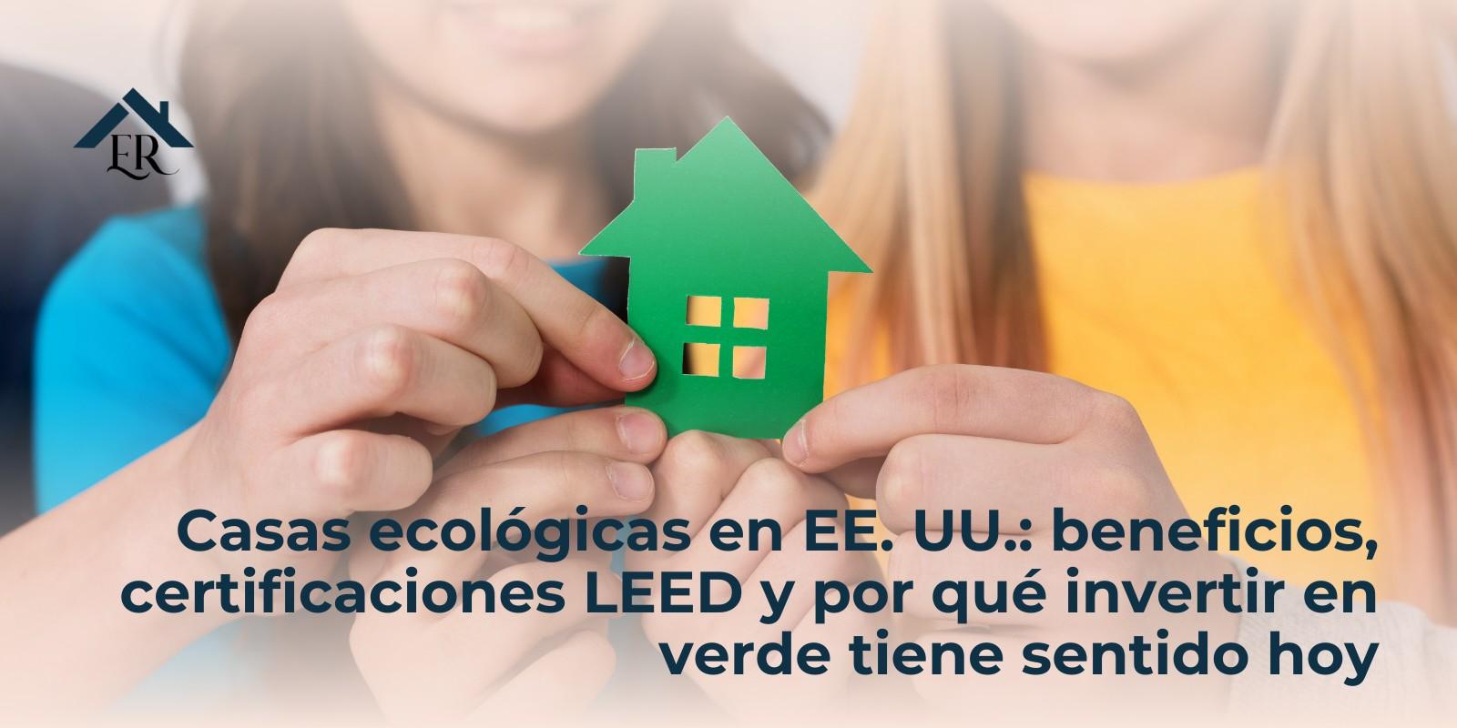Casas ecológicas en EE. UU.: beneficios, certificaciones LEED y por qué invertir en verde tiene sentido hoy