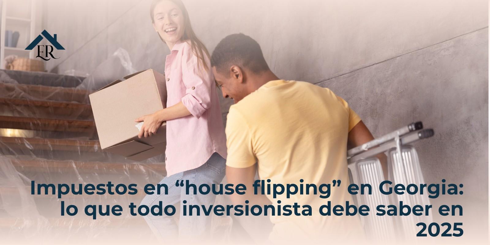Impuestos en “house flipping” en Georgia: lo que todo inversionista debe saber en 2025